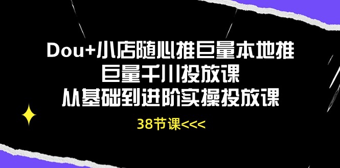 （10852期）Dou+小店随心推巨量本地推巨量千川投放课从基础到进阶实操投放课（38节）-青崖网创科技