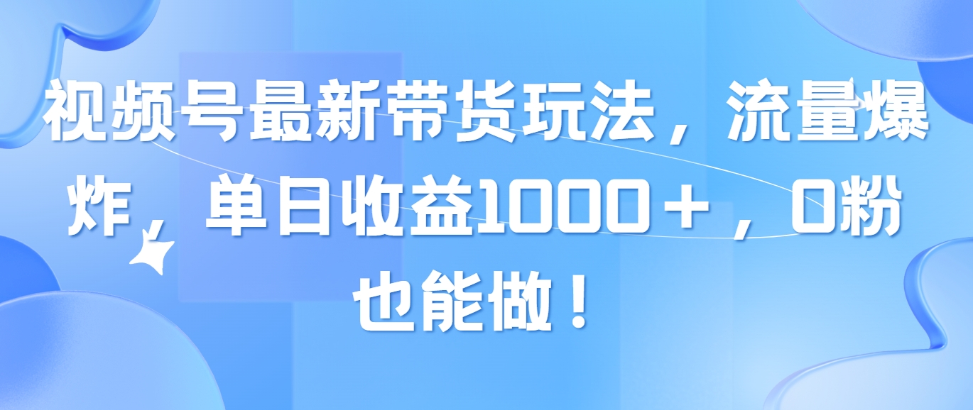 （10858期）视频号最新带货玩法，流量爆炸，单日收益1000＋，0粉也能做！-青崖网创科技