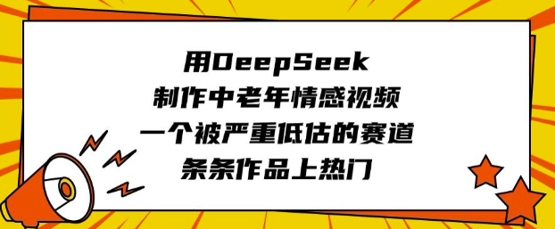 用DeepSeek制作中老年情感视频，一个被严重低估的赛道，条条作品上热门-青崖网创科技