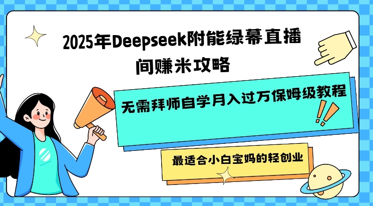 2025年Deepseek附能绿幕直播间挣米攻略无需拜师自学月入过W保姆级教程，最适合小白宝妈的轻创业-青崖网创科技