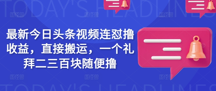 最新今日头条视频连怼撸收益，直接搬运，一个礼拜二三百块随便撸-青崖网创科技