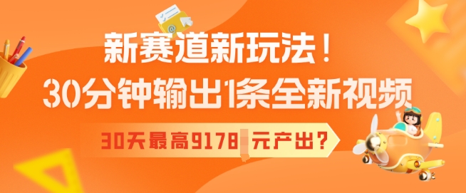 新赛道新玩法！30分钟输出1条全新视频，30天最高9178元产出?-青崖网创科技